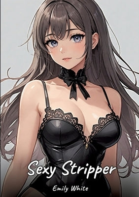 Sexy Stripper: Sexy Erotic Stories for Adults Illustrated with Hentai Pictures - Naked Illustrations by White, Emily