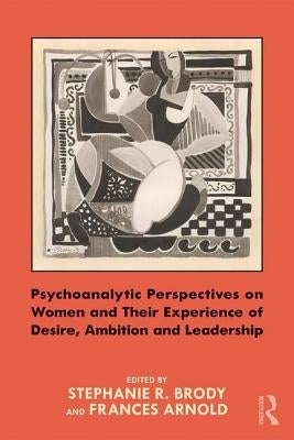 Psychoanalytic Perspectives on Women and Their Experience of Desire, Ambition and Leadership by Brody, Stephanie
