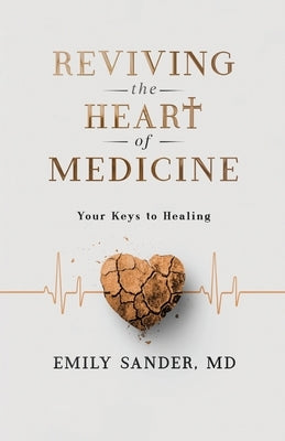 Reviving the Heart of Medicine, Your Keys to Healing by Sander, Emily