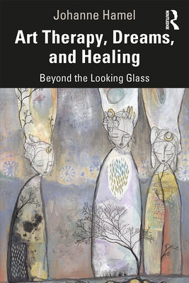 Art Therapy, Dreams, and Healing: Beyond the Looking Glass by Hamel, Johanne