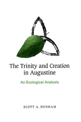 The Trinity and Creation in Augustine: An Ecological Analysis by Dunham, Scott A.