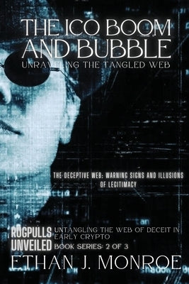 The ICO Boom and Bubble: The Deceptive Web: Warning Signs and Illusions of Legitimacy by Ethan J Monroe