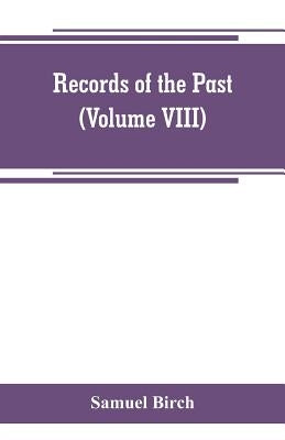 Records of the past; being English translations of the Assyrian and Egyptian monuments (Volume VIII) by Birch, Samuel