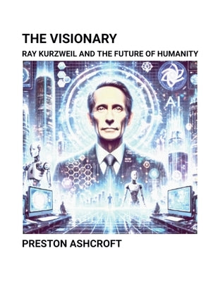 The Visionary: Ray Kurzweil and the Future of Humanity by Ashcroft, Preston
