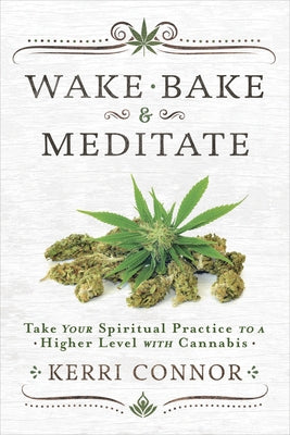 Wake, Bake & Meditate: Take Your Spiritual Practice to a Higher Level with Cannabis by Connor, Kerri