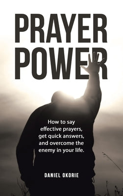 Prayer Power: How to say effective prayers, get quick answers, and overcome the enemy in your life. by Okorie, Daniel