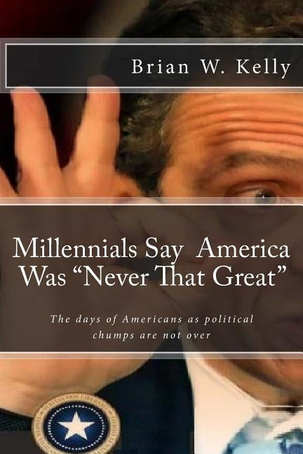 Millennials Say America Was "Never That Great": Too many are pleased that the days of Americans as political chumps are not over! by Kelly, Brian W.