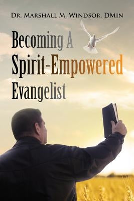 Becoming A Spirit-Empowered Evangelist by Windsor Dmin, Marshall M.