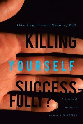 Killing Yourself Successfully?: A Practical Guide to Coping with Stress by Nedohe, Thivhilaeli Simon