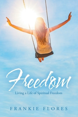 Freedom: Living a Life of Spiritual Freedom by Flores, Frankie