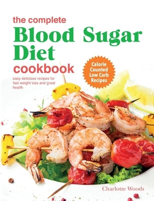 The Complete Blood Sugar Diet Cookbook: Easy Delicious Recipes For Fast Weight Loss And Great Health. Calorie Counted Low Carb Recipes by Woods, Charlotte