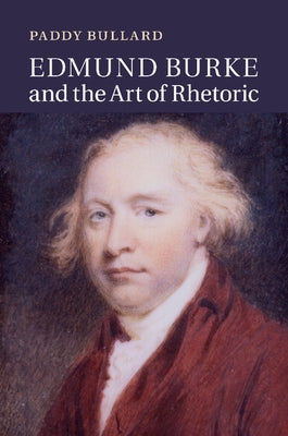 Edmund Burke and the Art of Rhetoric by Bullard, Paddy