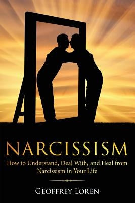 Narcissism: How to Understand, Deal With, and Heal from Narcissism in Your Life by Loren, Geoffrey