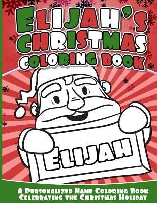 Elijah's Christmas Coloring Book: A Personalized Name Coloring Book Celebrating the Christmas Holiday by Books, Elijah