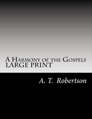 A Harmony of the Gospels By A. T. Robertson: Based on the Broadus Harmony in the Revised Version by Robertson, A. T.