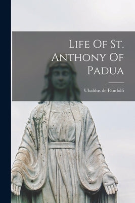 Life Of St. Anthony Of Padua by Pandolfi, Ubaldus De