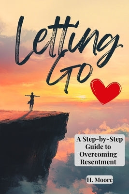 Letting Go: A Step-By-Step Guide to Overcoming Resentment by Moore, H.
