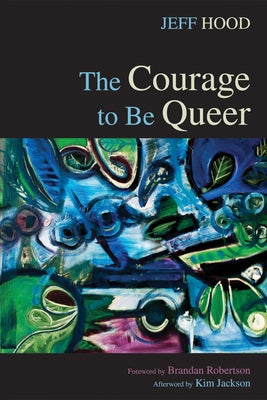 The Courage to Be Queer by Hood, Jeff