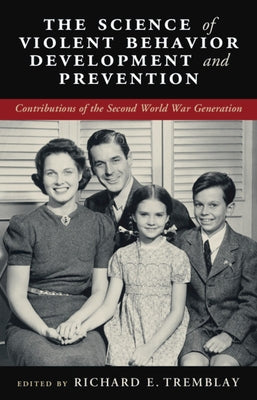 The Science of Violent Behavior Development and Prevention: Contributions of the Second World War Generation by Tremblay, Richard E.