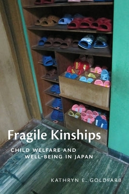 Fragile Kinships: Child Welfare and Well-Being in Japan by Goldfarb, Kathryn E.