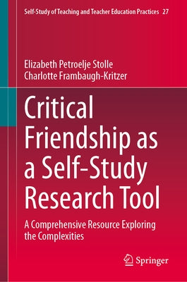 Critical Friendship as a Self-Study Research Tool: A Comprehensive Resource Exploring the Complexities by Stolle, Elizabeth Petroelje