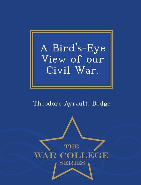 A Bird's-Eye View of Our Civil War. - War College Series by Dodge, Theodore Ayrault
