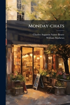 Monday-chats: Selected And Tr. From The "causeries Du Lundi" With And Introd. Essay On The Life And Writings Of Sainte-beuve by Sainte-Beuve, Charles Augustin