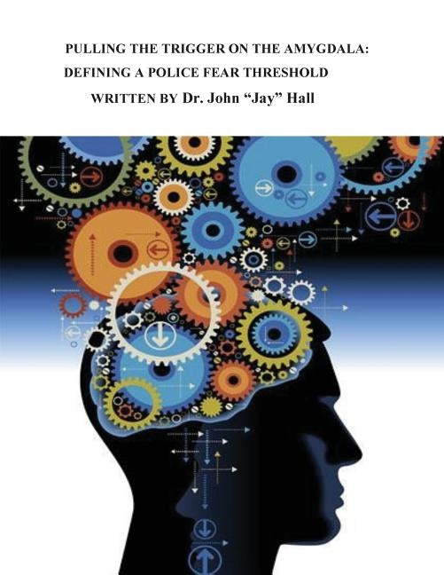 Pulling the Trigger on the Amygdala: Defining a Police Fear Threshold by Hall, John Jay