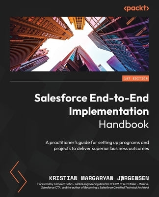 Salesforce End-to-End Implementation Handbook: A practitioner's guide for setting up programs and projects to deliver superior business outcomes by Jørgensen, Kristian Margaryan