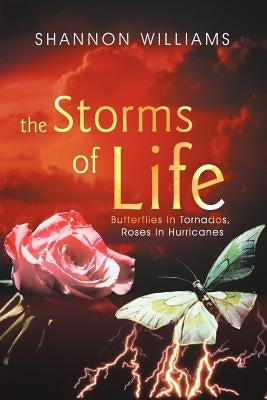 The Storms of Life: Butterflies in Tornados, Roses in Hurricanes by Williams, Shannon