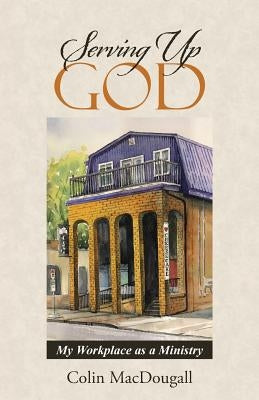 Serving Up God: My Workplace as a Ministry by Macdougall, Colin
