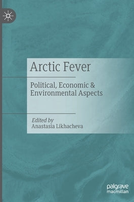 Arctic Fever: Political, Economic & Environmental Aspects by Likhacheva, Anastasia