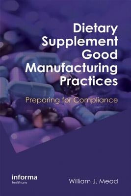 Dietary Supplement Good Manufacturing Practices: Preparing for Compliance by Mead, William J.