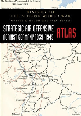 Strategic Air Offensive Against Germany 1939-1945 - Atlas: History of the Second World War: United Kingdom Military Series by Penny, Colonel