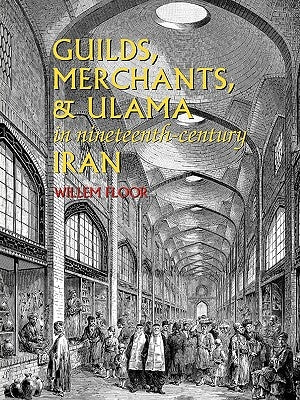 Guilds, Merchants, and Ulama in Nineteenth-Century Iran by Floor, Willem M.