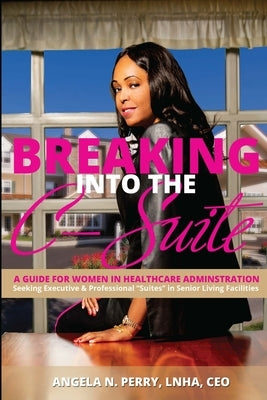 BREAKING into the C-Suite: A Guide for Women in Healthcare Administration by Perry Lnha, Angela N.