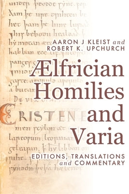 ÆLfrician Homilies and Varia: Editions, Translations, and Commentary by Kleist, Aaron J.