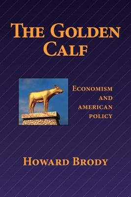 The Golden Calf: Economism and American Policy by Brody, Howard