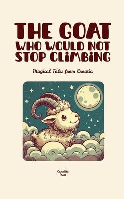 The Goat Who Would Not Stop Climbing: Magical Tales from Croatia by Press, Camaille