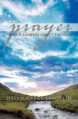 Prayer: When Answers Aren't Enough by Lescheid, Helen Grace