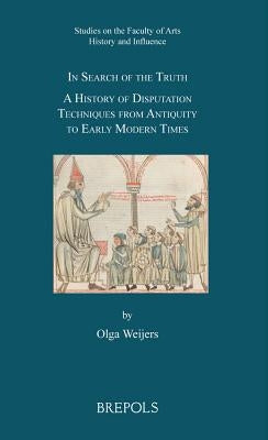 SFAHI 01 In Search of the Truth, Weijers: A History of Disputation Techniques from Antiquity to Early Modern Times by Weijers, Olga