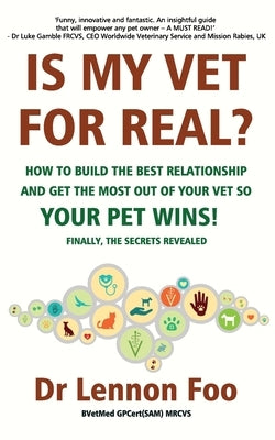 IS MY VET FOR REAL? How to build the best relationship and get the most out of your vet so your pet wins!: Finally, the secrets revealed! by Foo, Lennon