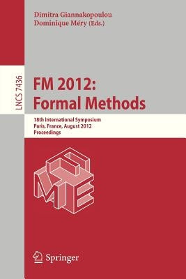 FM 2012: Formal Methods: 18th International Symposium, Paris, France, August 27-31, 2012. Proceedings by Giannakopoulou, Dimitra