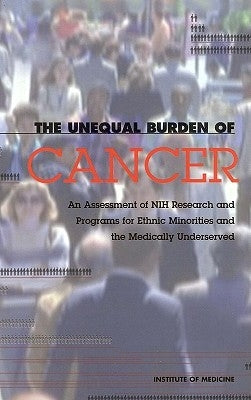 The Unequal Burden of Cancer: An Assessment of Nih Research and Programs for Ethnic Minorities and the Medically Underserved by Institute of Medicine