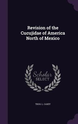 Revision of the Cucujidae of America North of Mexico by Casey, Thos L.
