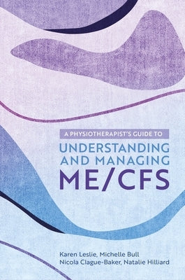 A Physiotherapist's Guide to Understanding and Managing Me/Cfs by Leslie, Karen
