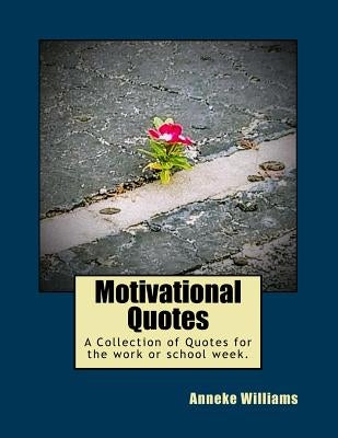 Motivational Quotes: A Collection of Quotes for the work or school week. by Williams, Anneke Y.