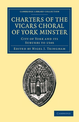 Charters of the Vicars Choral of York Minster: City of York and Its Suburbs to 1546 by Tringham, Nigel J.