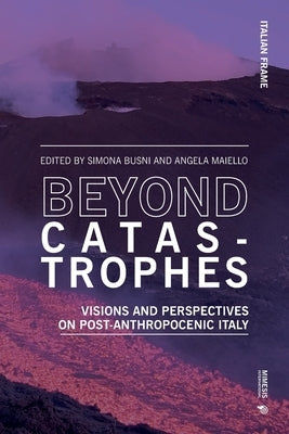 Beyond Catastrophes: Visions and Perspectives on Post-Anthropocenic Italy by Busni, Simona
