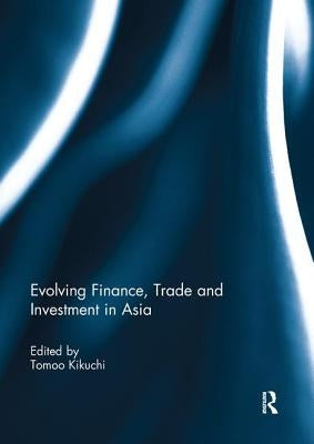 Evolving Finance, Trade and Investment in Asia by Kikuchi, Tomoo